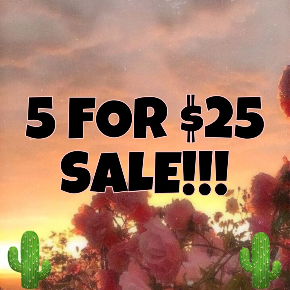 5 FOR $25 SALE